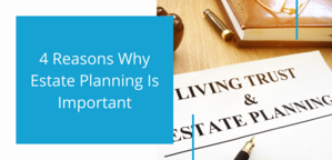 Four Reasons Why Estate Planning Is Important