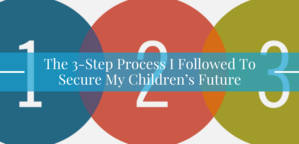 The 3-Step Process I followed to secure my children's futures