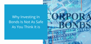 Why Investing In Bonds Is Not As Safe As You Think It is